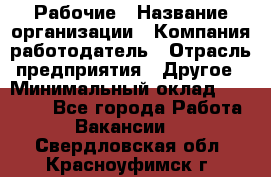 Рабочие › Название организации ­ Компания-работодатель › Отрасль предприятия ­ Другое › Минимальный оклад ­ 15 000 - Все города Работа » Вакансии   . Свердловская обл.,Красноуфимск г.